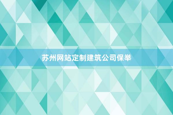 苏州网站定制建筑公司保举