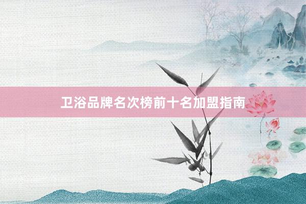 卫浴品牌名次榜前十名加盟指南