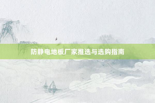 防静电地板厂家推选与选购指南