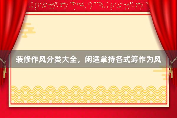 装修作风分类大全，闲适掌持各式筹作为风
