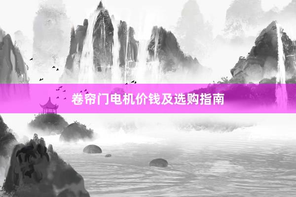 卷帘门电机价钱及选购指南