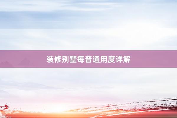 装修别墅每普通用度详解