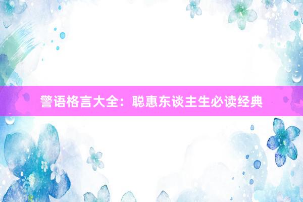 警语格言大全：聪惠东谈主生必读经典