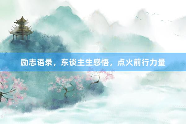 励志语录，东谈主生感悟，点火前行力量