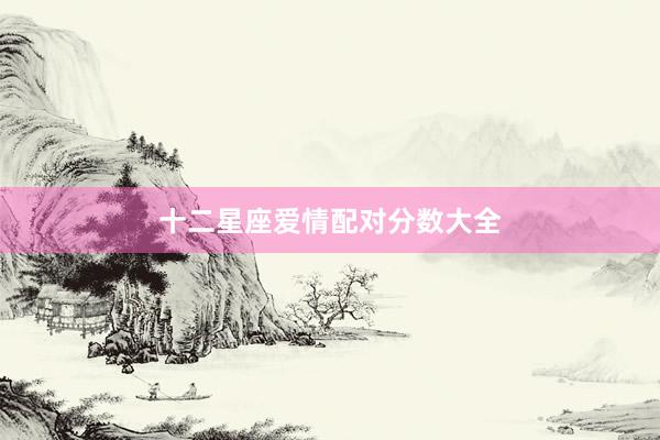 十二星座爱情配对分数大全