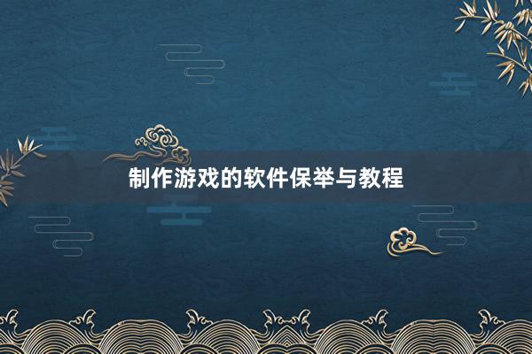 制作游戏的软件保举与教程