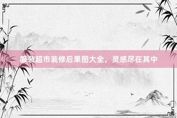 服装超市装修后果图大全，灵感尽在其中
