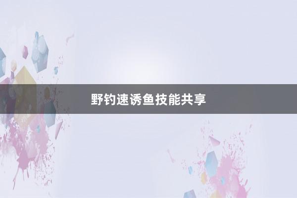 野钓速诱鱼技能共享