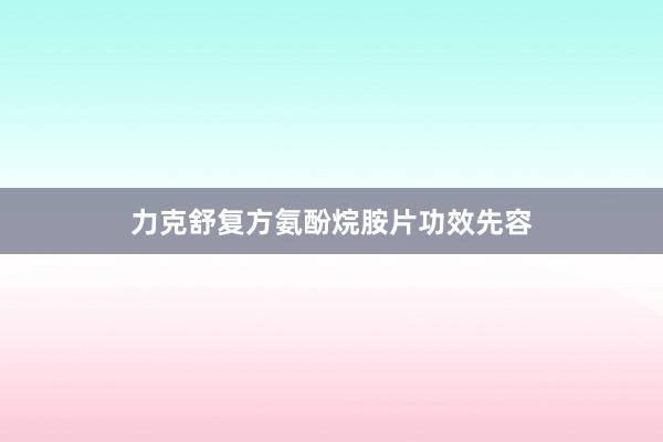力克舒复方氨酚烷胺片功效先容