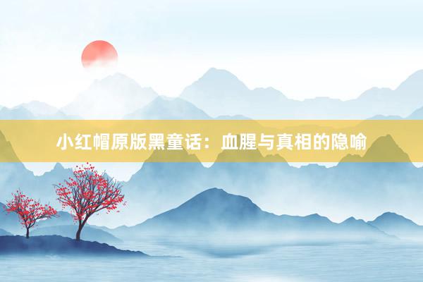 小红帽原版黑童话：血腥与真相的隐喻