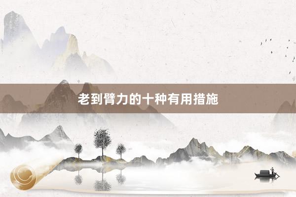 老到臂力的十种有用措施